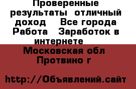 Проверенные результаты, отличный доход. - Все города Работа » Заработок в интернете   . Московская обл.,Протвино г.